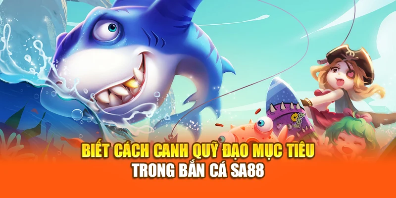 Biết cách canh quỹ đạo mục tiêu trong bắn cá SA88