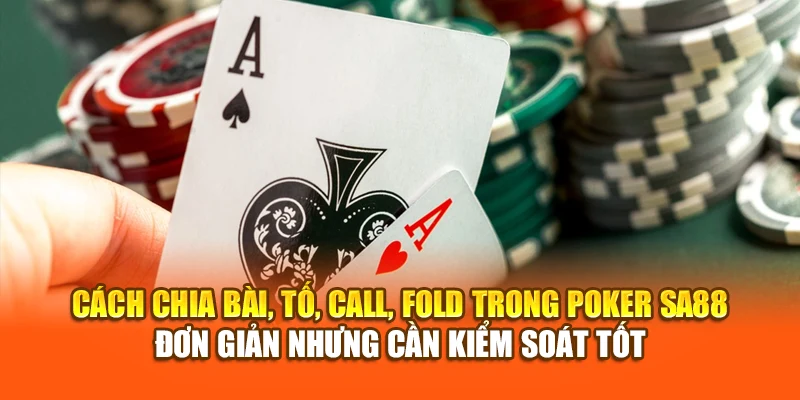 Cách chia bài, tố, call, fold trong Pocker SA88 – đơn giản nhưng cần kiểm soát tốt