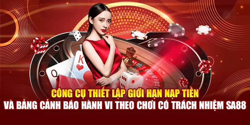 Công cụ thiết lập giới hạn nạp tiền và bảng cảnh báo hành vi theo chơi có trách nhiệm SA88