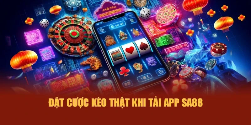 Đặt cược kèo thật khi tải app SA88