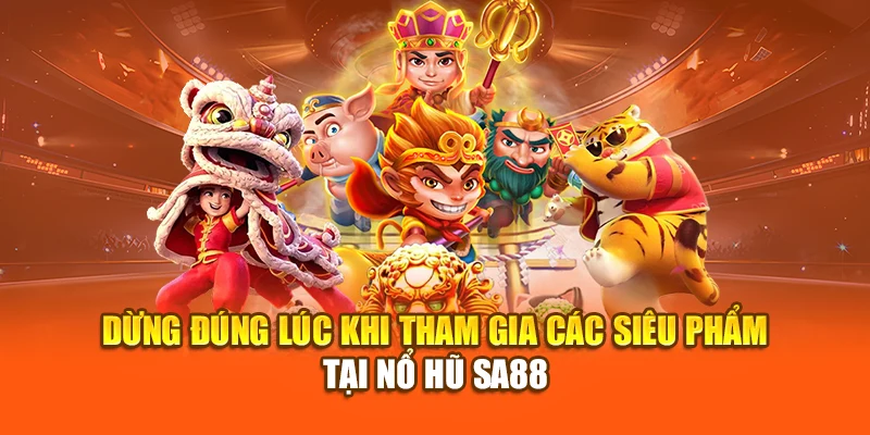 Dừng đúng lúc khi tham gia các siêu phẩm tại nổ hũ SA88