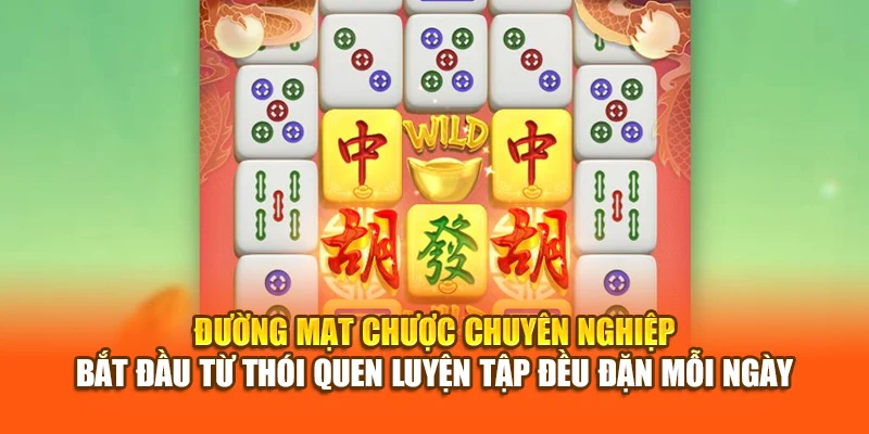 Đường Mạt Chược chuyên nghiệp bắt đầu từ thói quen luyện tập đều đặn mỗi ngày