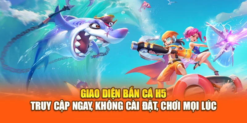 Giao diện Bắn Cá H5 – Truy cập ngay, không cài đặt, chơi mọi lúc