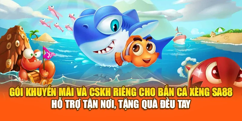 Gói khuyến mãi và CSKH riêng cho Bắn Cá Xèng SA88 – hỗ trợ tận nơi, tặng quà đều tay
