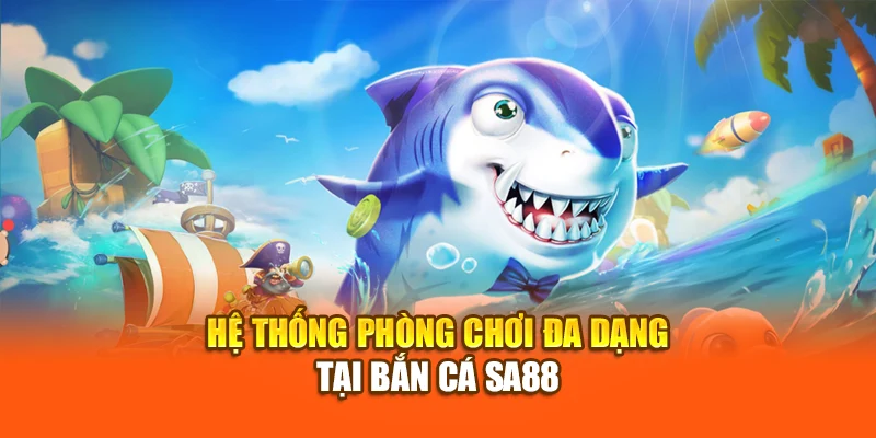 Hệ thống phòng chơi đa dạng tại bắn cá SA88