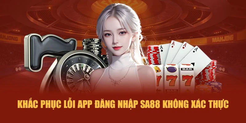 Khắc phục lỗi app đăng nhập SA88 không xác thực