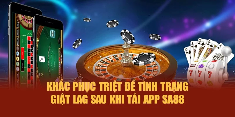 Khắc phục triệt để tình trạng giật lag sau khi tải app SA88