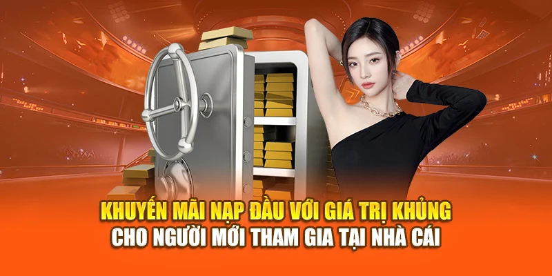 Khuyến mãi nạp đầu với giá trị khủng cho người mới tham gia tại nhà cái