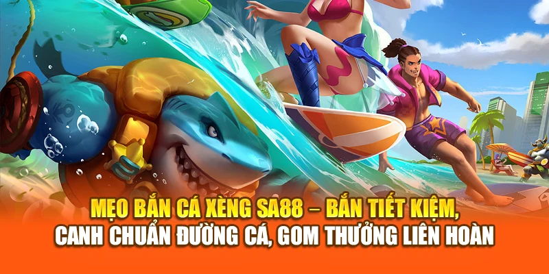 Mẹo bắn cá xèng SA88 – bắn tiết kiệm, canh chuẩn đường cá, gom thưởng liên hoàn