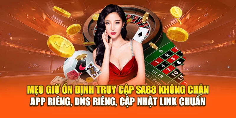 Mẹo giữ ổn định truy cập SA88 không chặn – app riêng, DNS riêng, cập nhật link chuẩn