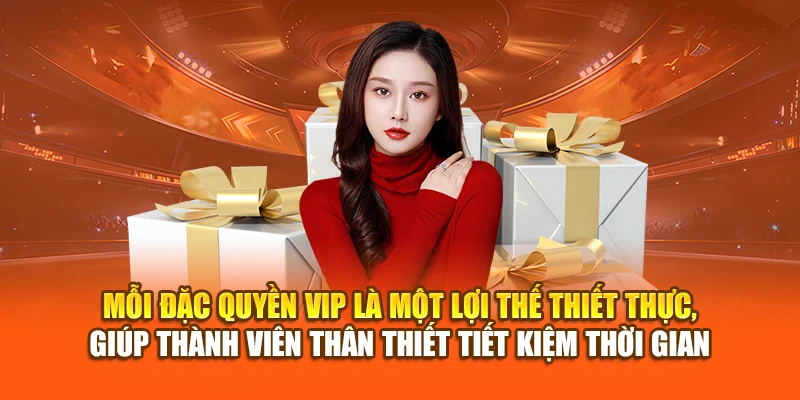 Mỗi đặc quyền VIP là một lợi thế thiết thực, giúp thành viên thân thiết tiết kiệm thời gian