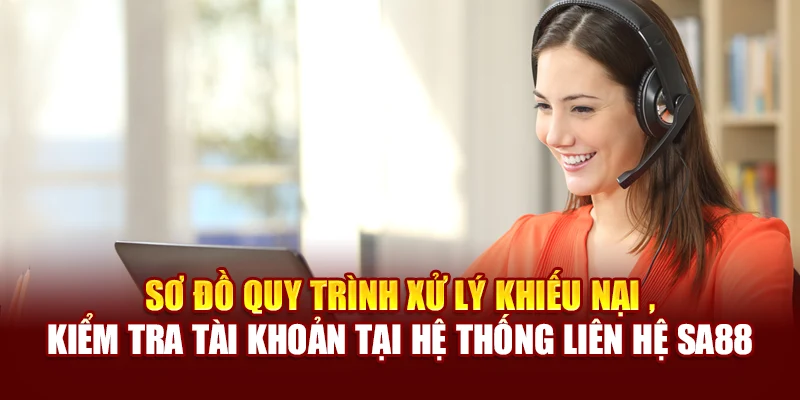 Sơ đồ quy trình xử lý khiếu nại , kiểm tra tài khoản tại hệ thống liên hệ SA88