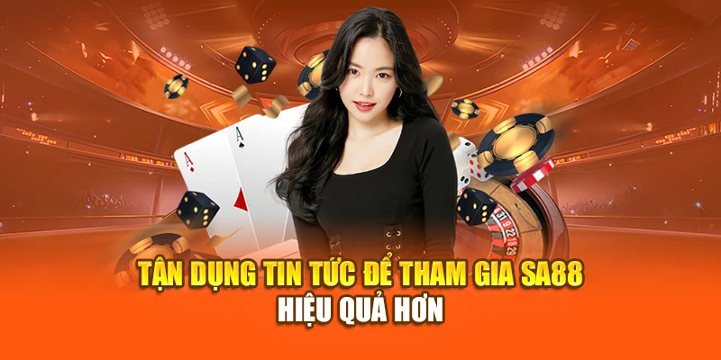 Tận dụng tin tức để tham gia SA88 hiệu quả hơn