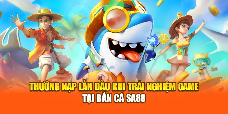 Thưởng nạp lần đầu khi trải nghiệm game tại bắn cá SA88