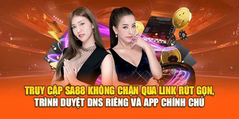 Truy cập SA88 không chặn qua link rút gọn, trình duyệt DNS riêng và app chính chủ