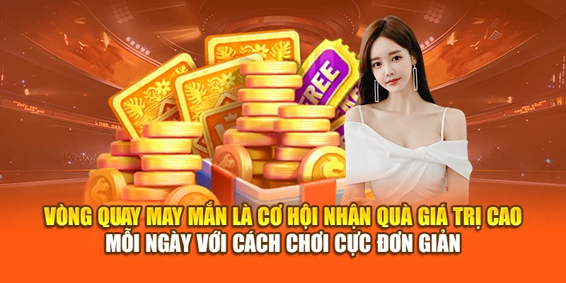 Vòng quay may mắn là cơ hội nhận quà giá trị cao mỗi ngày với cách chơi cực đơn giản